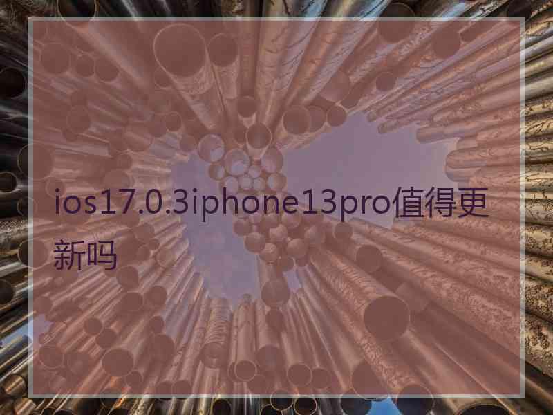 ios17.0.3iphone13pro值得更新吗