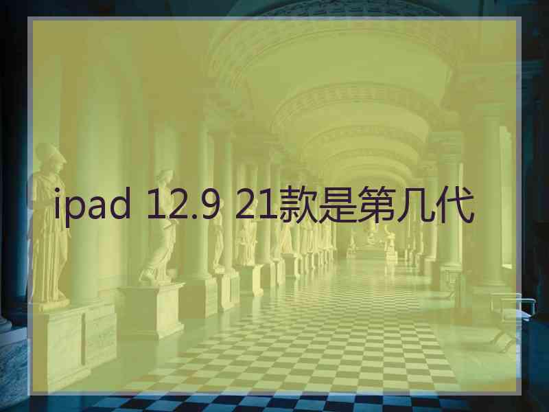 ipad 12.9 21款是第几代