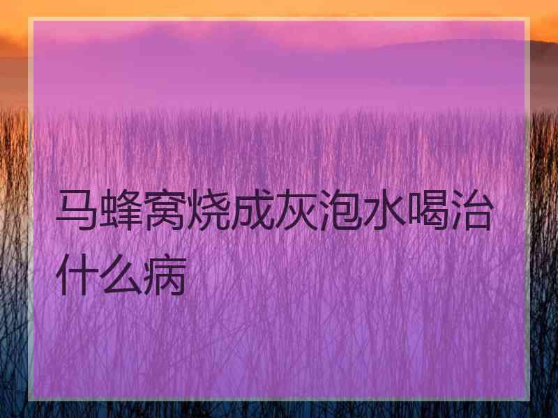 马蜂窝烧成灰泡水喝治什么病