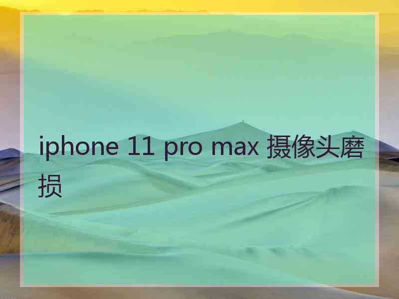 iphone 11 pro max 摄像头磨损