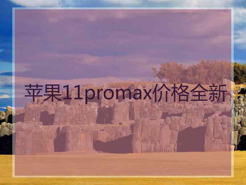 苹果11promax价格全新