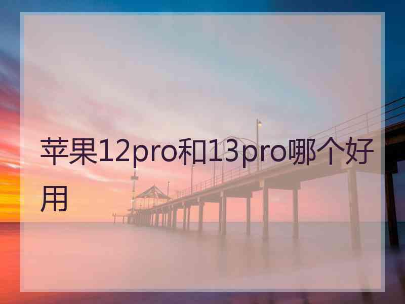 苹果12pro和13pro哪个好用