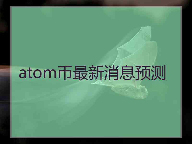 atom币最新消息预测