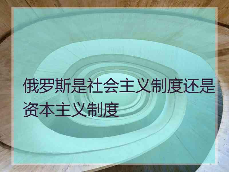 俄罗斯是社会主义制度还是资本主义制度