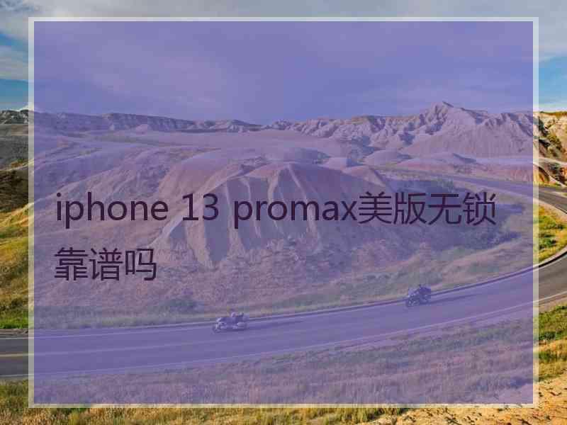 iphone 13 promax美版无锁靠谱吗