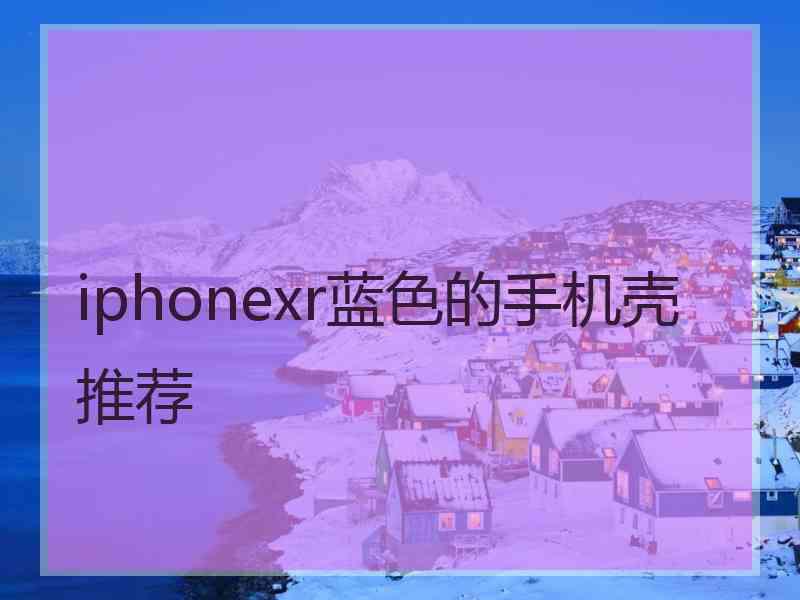 iphonexr蓝色的手机壳推荐