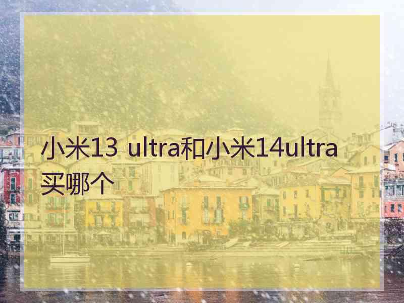 小米13 ultra和小米14ultra买哪个