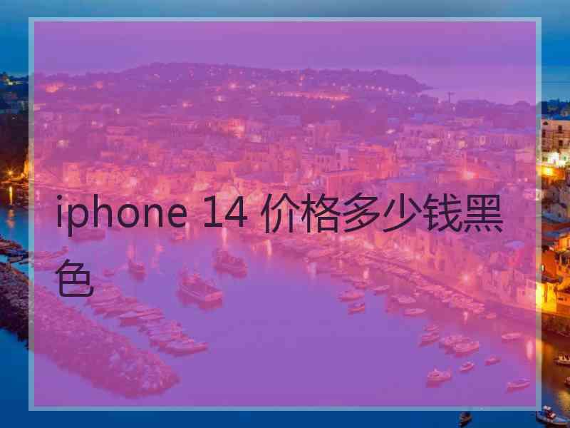 iphone 14 价格多少钱黑色