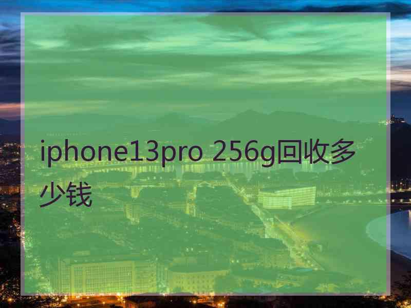 iphone13pro 256g回收多少钱