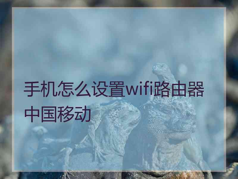 手机怎么设置wifi路由器中国移动
