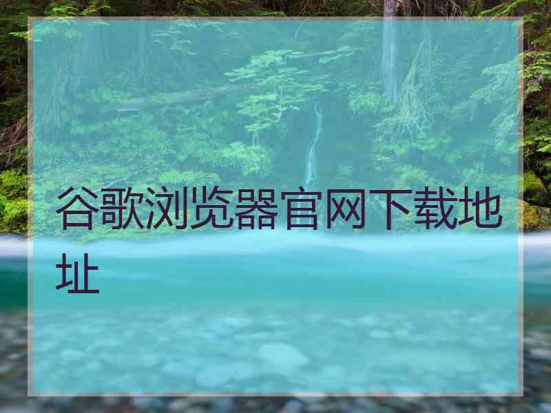 谷歌浏览器官网下载地址