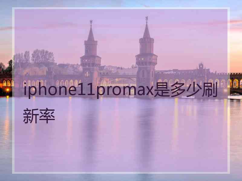 iphone11promax是多少刷新率