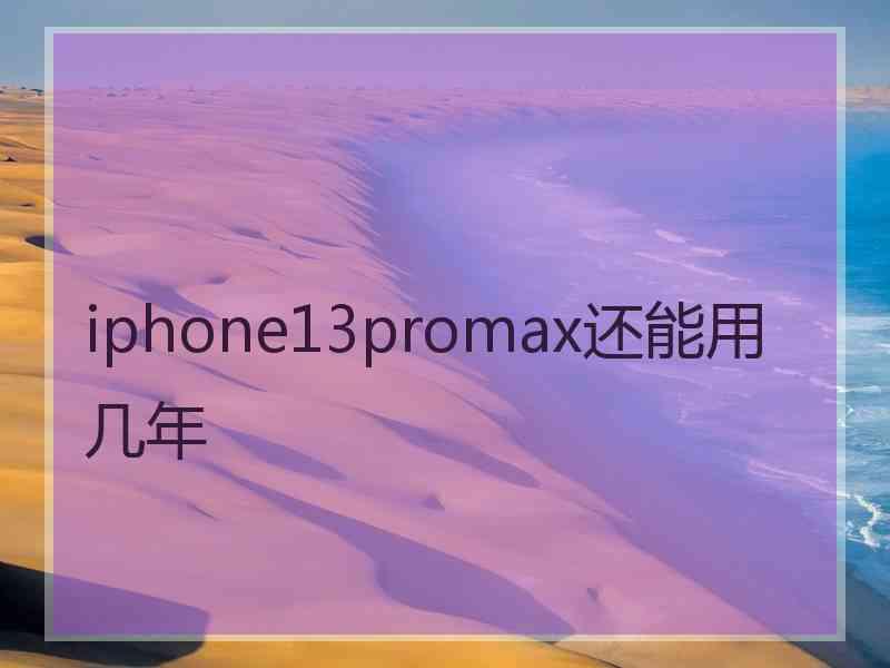 iphone13promax还能用几年