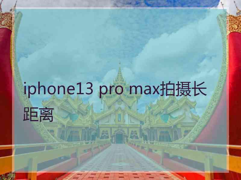 iphone13 pro max拍摄长距离