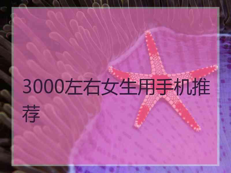 3000左右女生用手机推荐