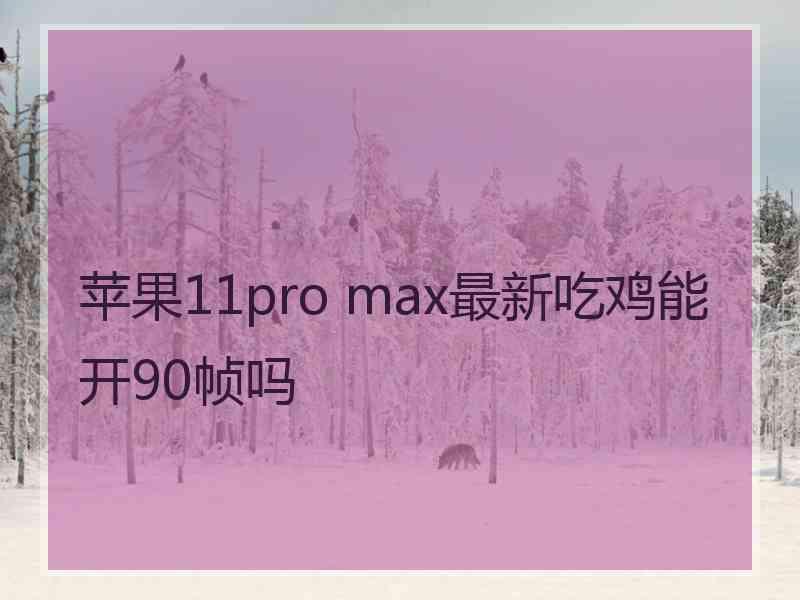 苹果11pro max最新吃鸡能开90帧吗