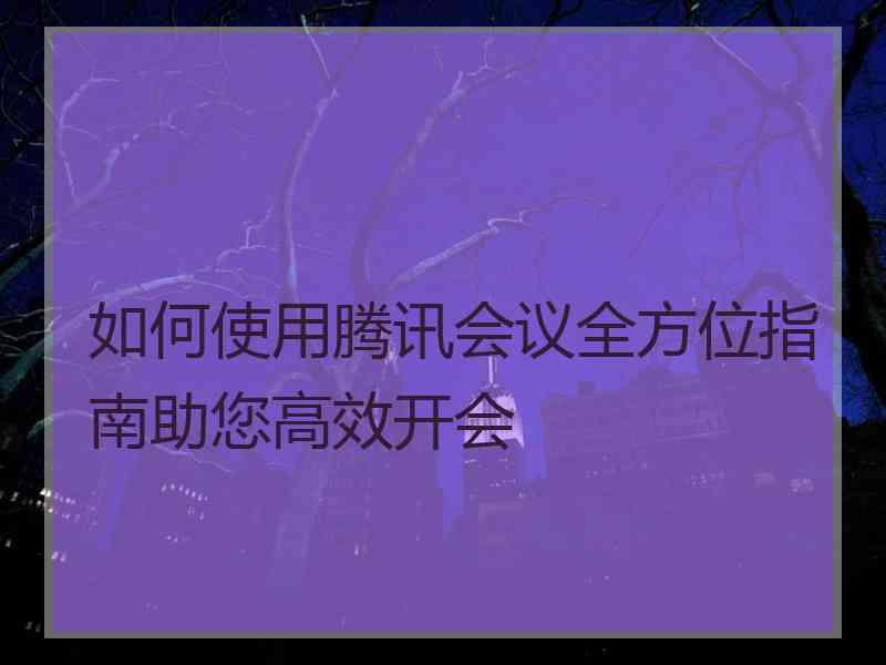 如何使用腾讯会议全方位指南助您高效开会