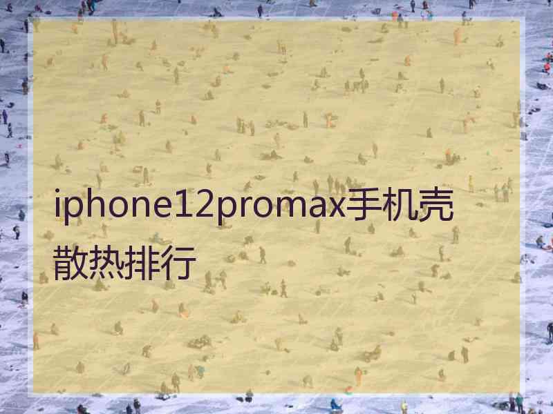 iphone12promax手机壳散热排行