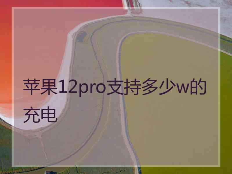 苹果12pro支持多少w的充电