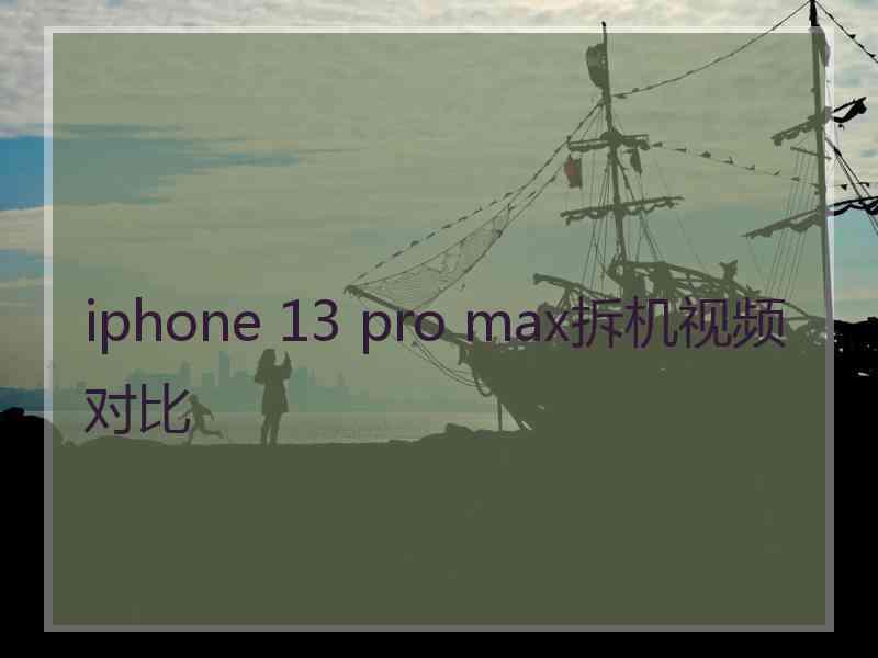 iphone 13 pro max拆机视频对比