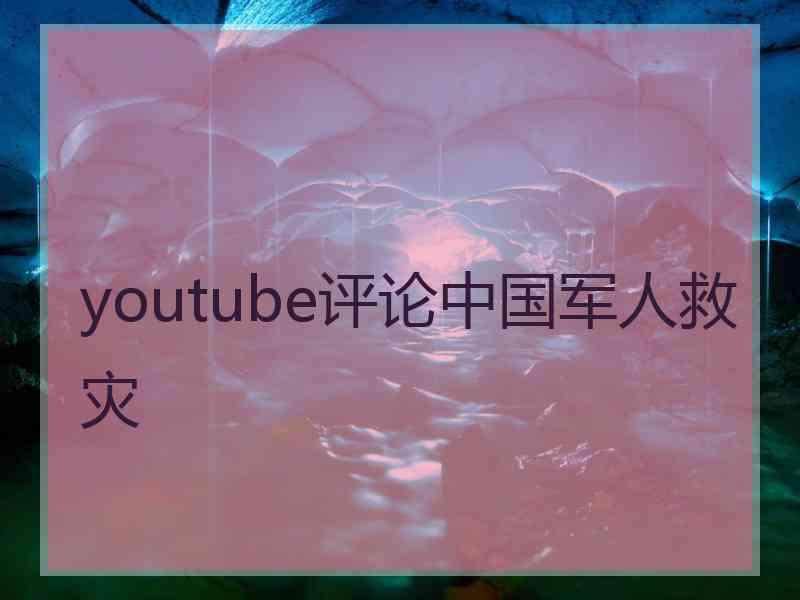 youtube评论中国军人救灾