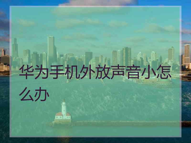 华为手机外放声音小怎么办