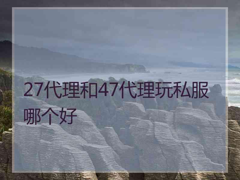 27代理和47代理玩私服哪个好