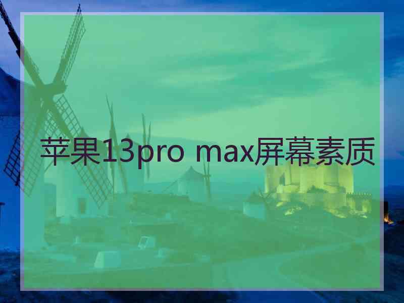 苹果13pro max屏幕素质