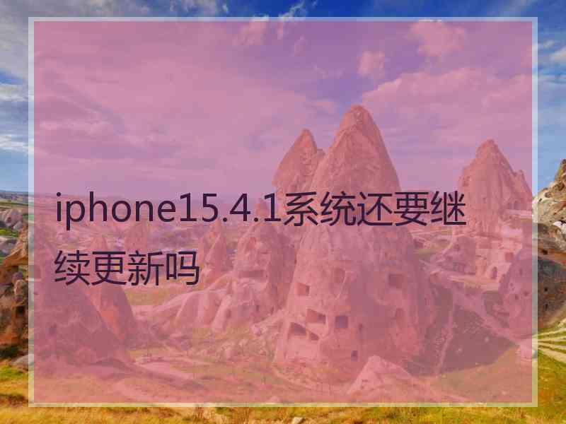 iphone15.4.1系统还要继续更新吗