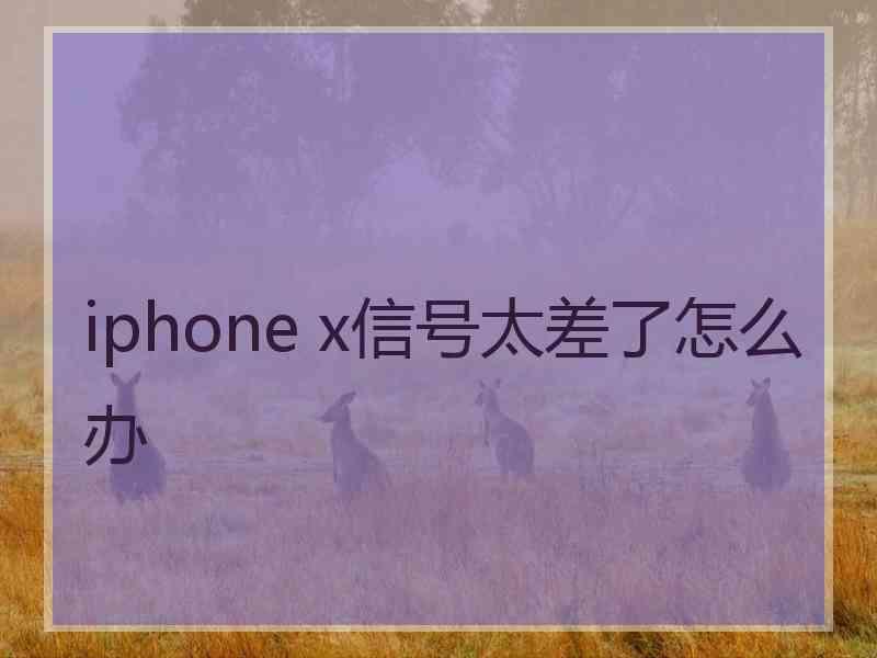 iphone x信号太差了怎么办