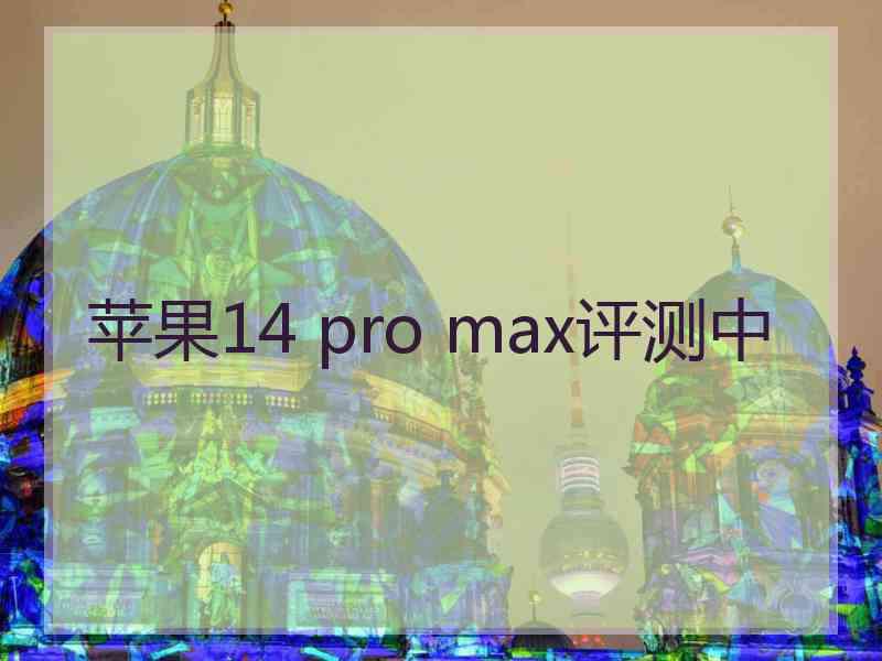 苹果14 pro max评测中