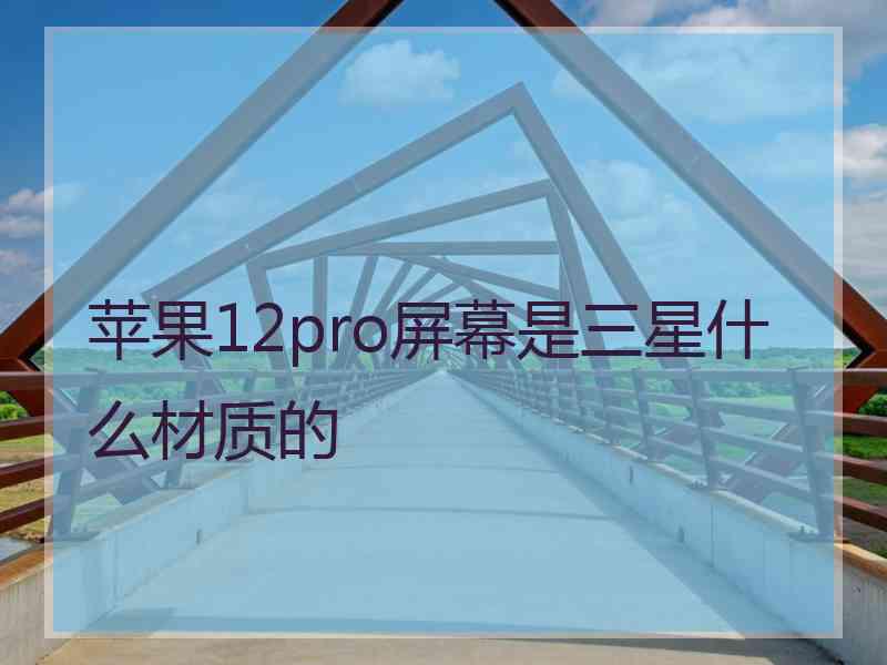 苹果12pro屏幕是三星什么材质的