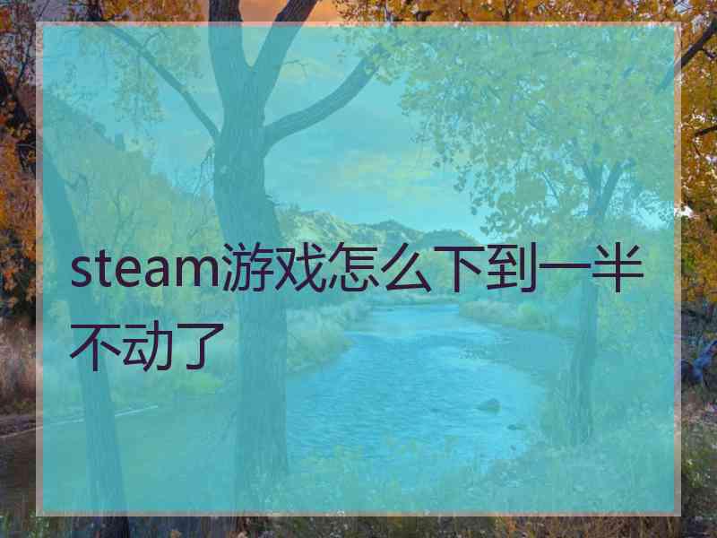 steam游戏怎么下到一半不动了