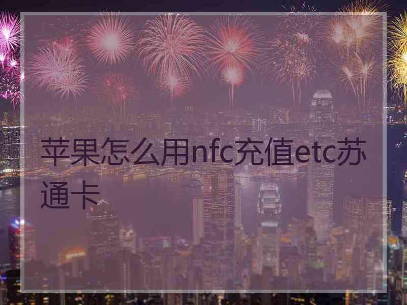 苹果怎么用nfc充值etc苏通卡