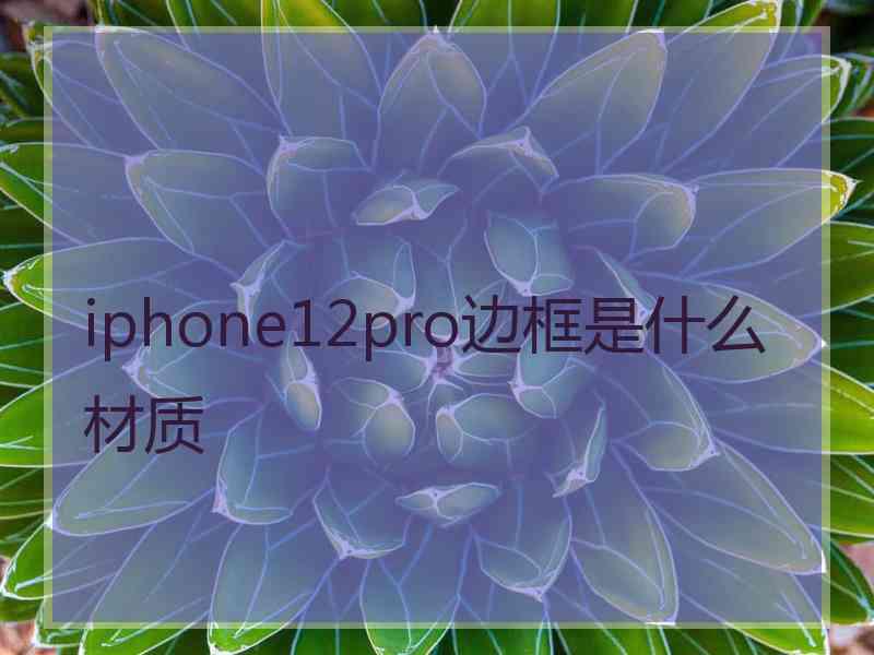 iphone12pro边框是什么材质