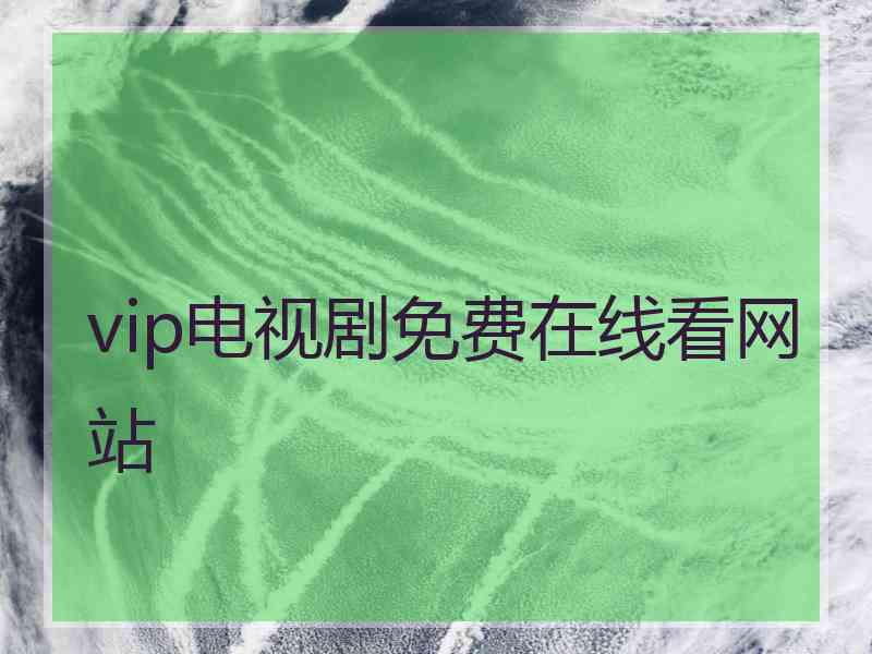 vip电视剧免费在线看网站