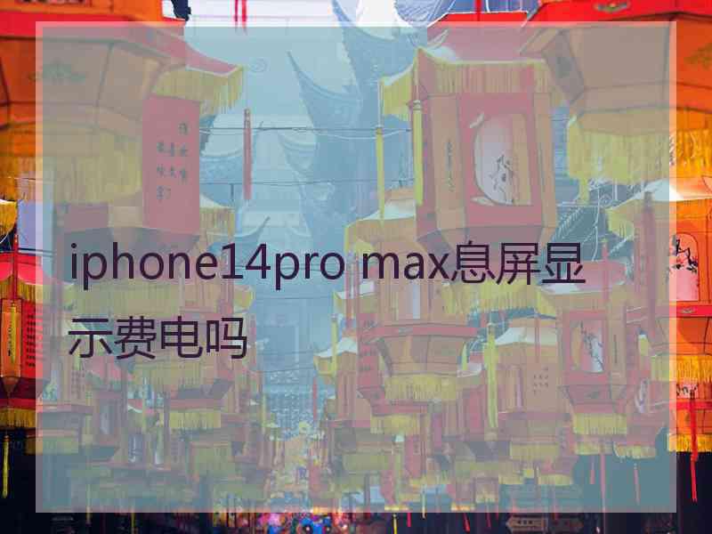 iphone14pro max息屏显示费电吗