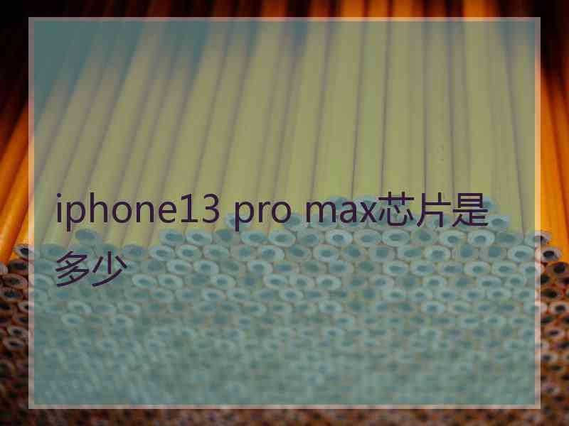 iphone13 pro max芯片是多少