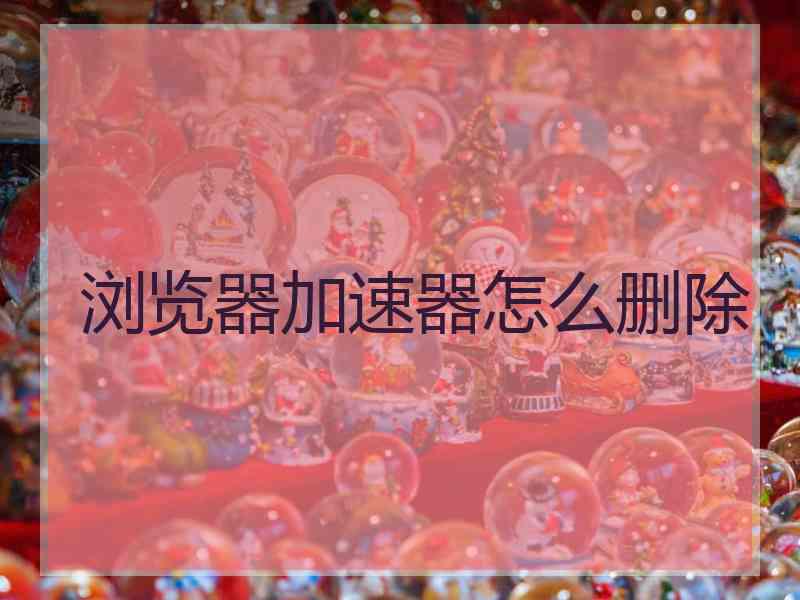 浏览器加速器怎么删除