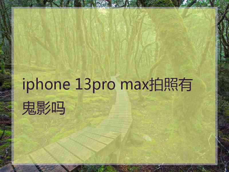 iphone 13pro max拍照有鬼影吗