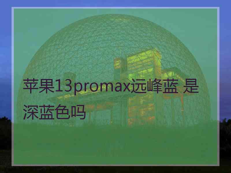 苹果13promax远峰蓝 是深蓝色吗