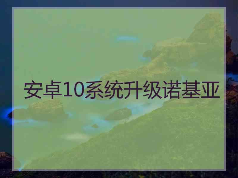 安卓10系统升级诺基亚