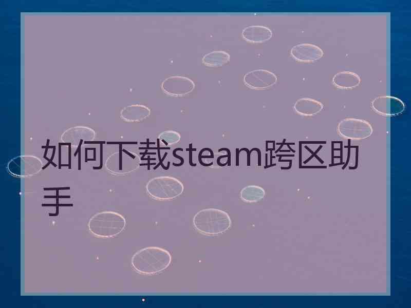 如何下载steam跨区助手