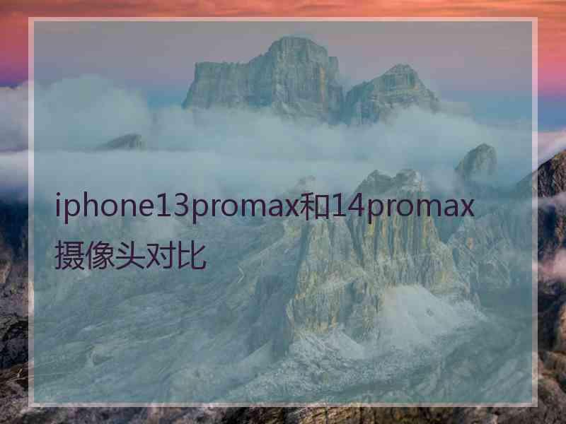 iphone13promax和14promax摄像头对比