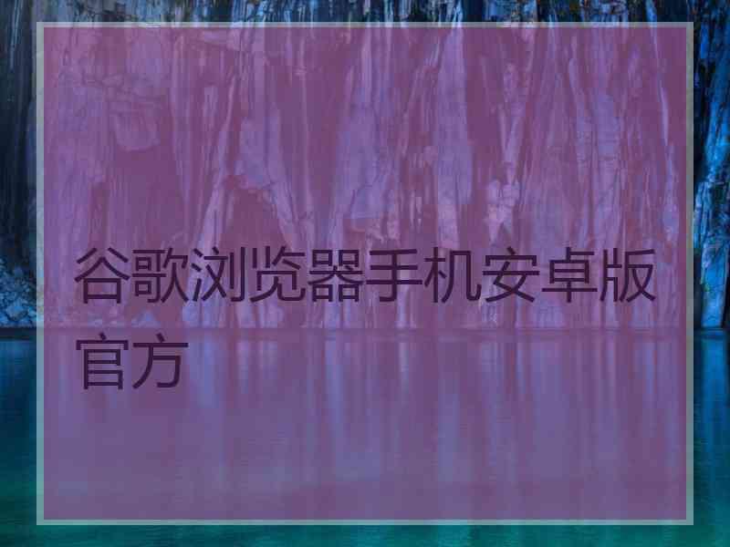 谷歌浏览器手机安卓版官方