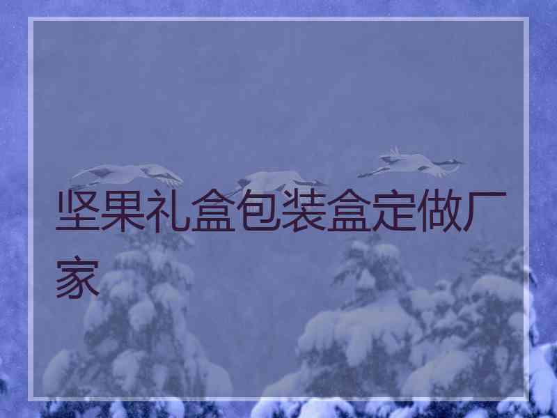 坚果礼盒包装盒定做厂家