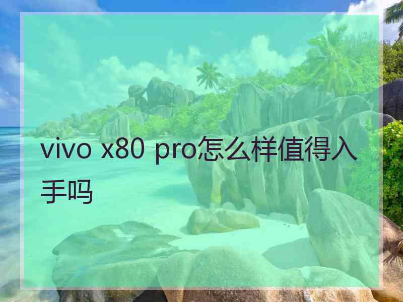 vivo x80 pro怎么样值得入手吗