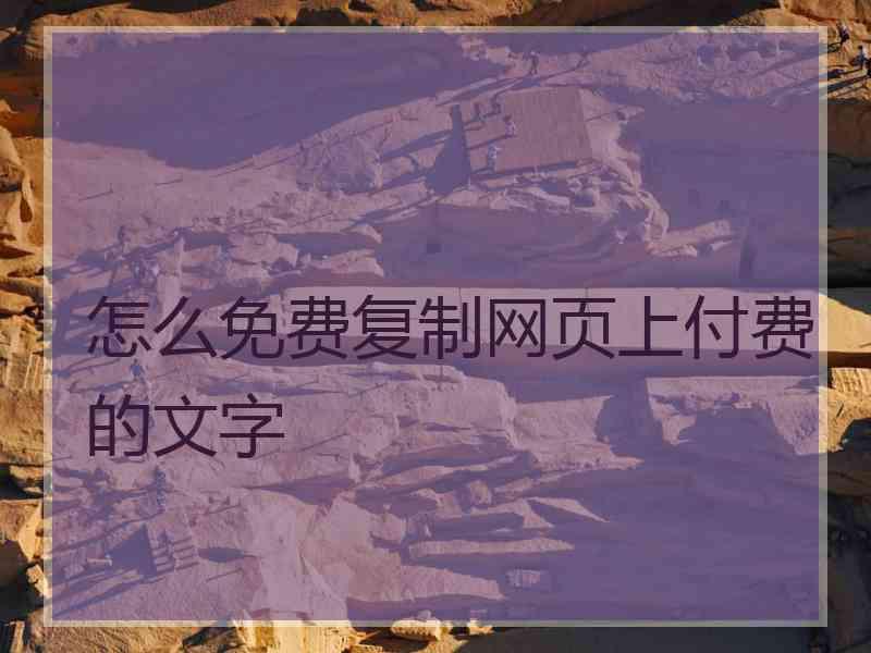 怎么免费复制网页上付费的文字