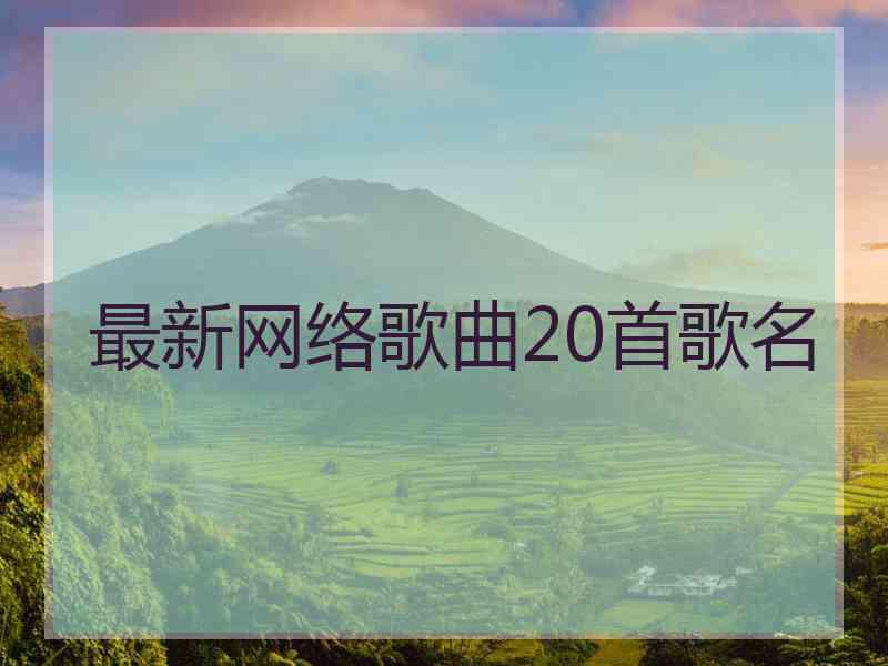 最新网络歌曲20首歌名