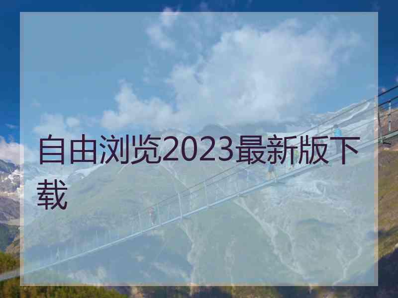 自由浏览2023最新版下载